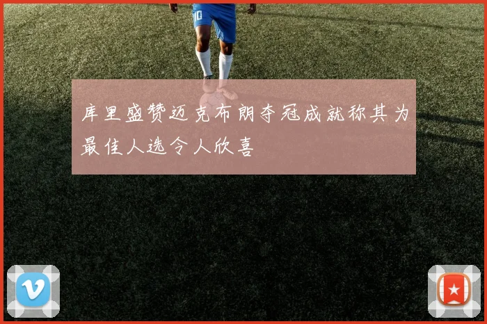 库里盛赞迈克布朗夺冠成就称其为最佳人选令人欣喜