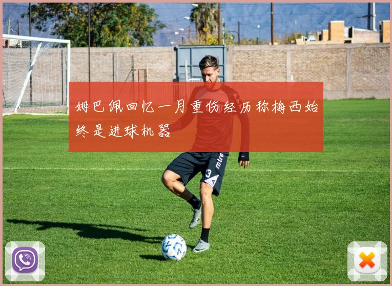 姆巴佩回忆一月重伤经历称梅西始终是进球机器
