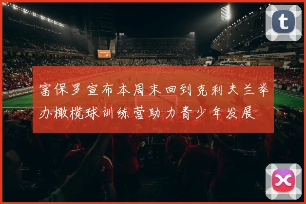 富保罗宣布本周末回到克利夫兰举办橄榄球训练营助力青少年发展
