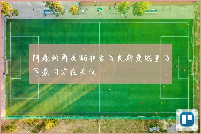 阿森纳再度瞄准吉马良斯曼城皇马等豪门亦在关注