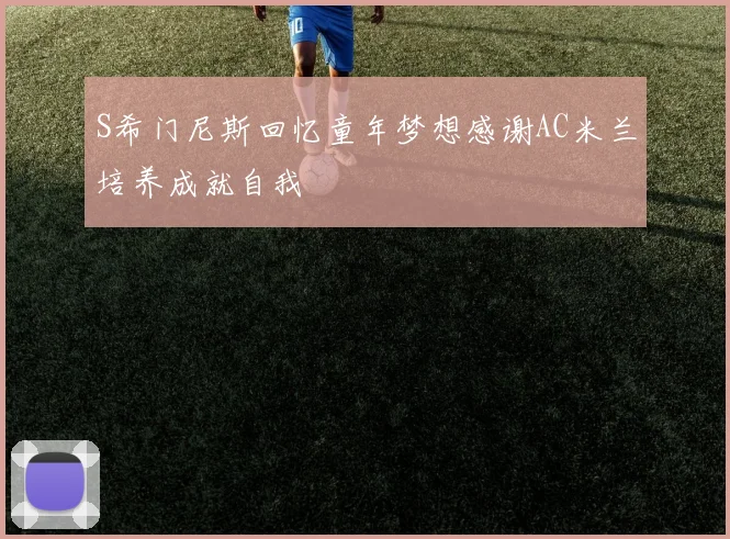 S希门尼斯回忆童年梦想感谢AC米兰培养成就自我