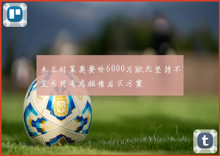 米兰对莱奥要价6000万欧元坚持不变或将考虑租借后买方案